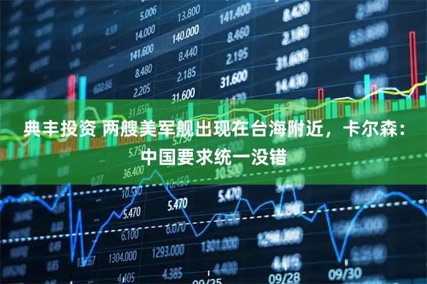 典丰投资 两艘美军舰出现在台海附近，卡尔森：中国要求统一没错