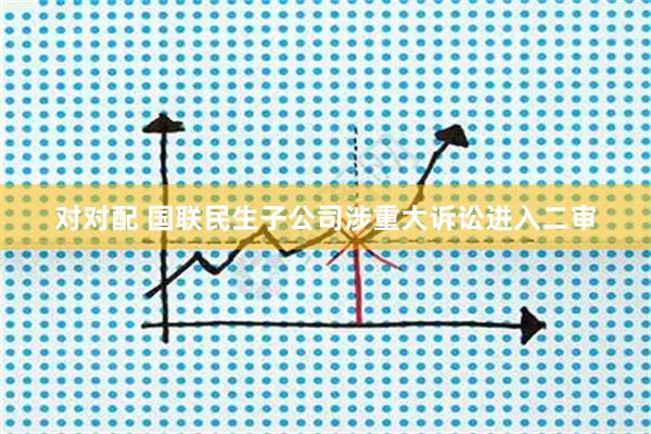 对对配 国联民生子公司涉重大诉讼进入二审