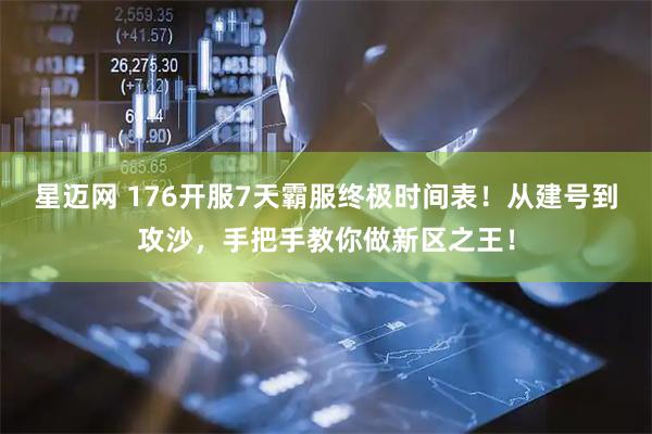 星迈网 176开服7天霸服终极时间表！从建号到攻沙，手把手教你做新区之王！