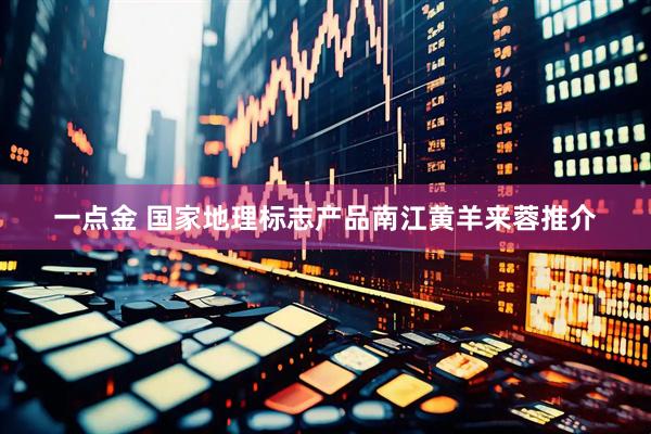 一点金 国家地理标志产品南江黄羊来蓉推介