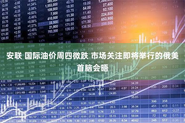 安联 国际油价周四微跌 市场关注即将举行的俄美首脑会晤