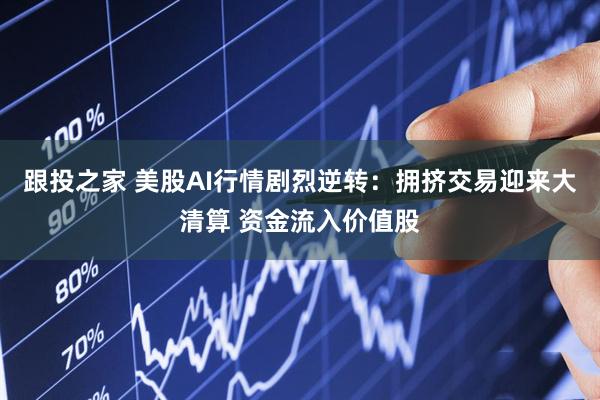 跟投之家 美股AI行情剧烈逆转：拥挤交易迎来大清算 资金流入价值股